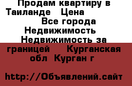 Продам квартиру в Таиланде › Цена ­ 3 500 000 - Все города Недвижимость » Недвижимость за границей   . Курганская обл.,Курган г.